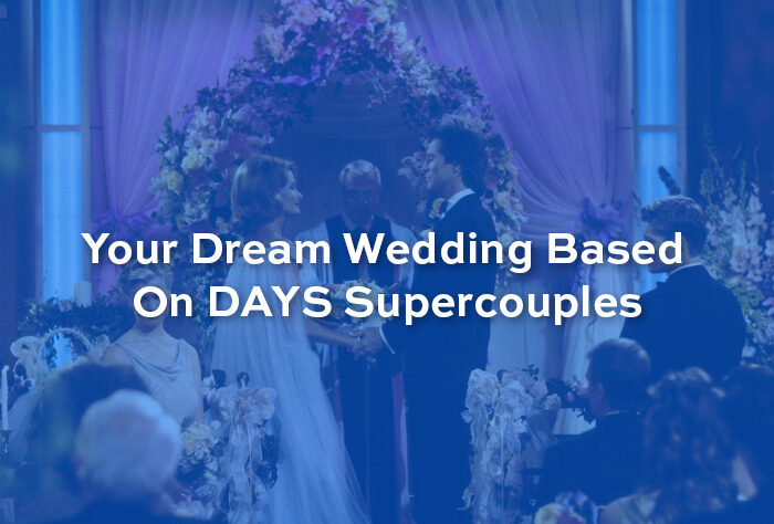 Your Dream Wedding Based On DAYS Supercouples